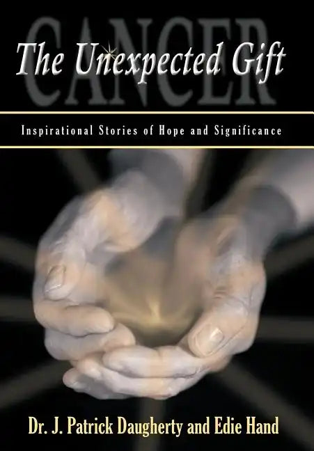 Cancer: The Unexpected Gift: Inspirational Stories of Hope & Significance - Hardcover