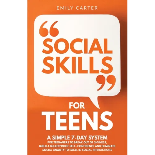 Social Skills for Teens: A Simple 7-Day System for Teenagers to Break Out of Shyness, Build a Bulletproof Self-Confidence, and Eliminate Social - Paperback