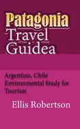 Patagonia Travel Guide: Argentina, Chile Environmental Study for Tourism - Paperback