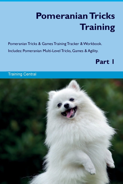 Pomeranian Tricks Training Pomeranian Tricks & Games Training Tracker & Workbook. Includes: Pomeranian Multi-Level Tricks, Games & Agility. Part 1 - Paperback