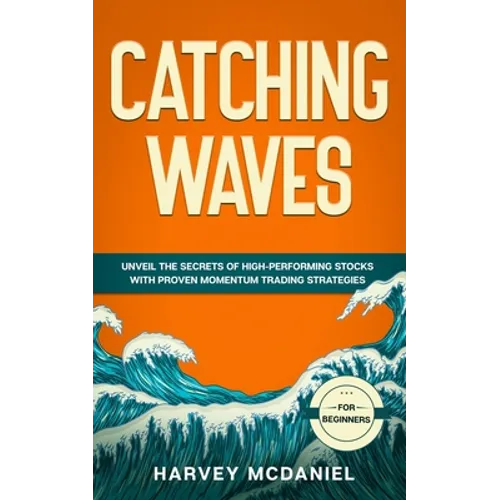 Catching Waves: Unveil The Secrets of High-Performing Stocks With Proven Momentum Trading Strategies - Paperback