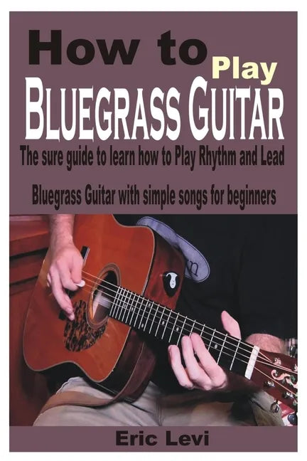 How to play Bluegrass Guitar: The sure guide to learn how to Play Rhythm and Lead Bluegrass Guitar with simple songs for beginners - Paperback