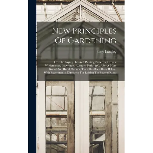 New Principles Of Gardening: Or, The Laying Out And Planting Parterres, Groves, Wildernesses, Labyrinths, Avenues, Parks, &c. After A More Grand An - Hardcover