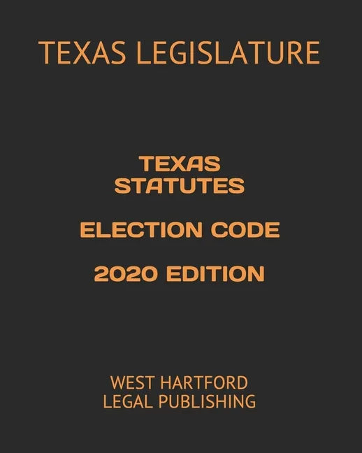 Texas Statutes Election Code 2020 Edition: West Hartford Legal Publishing - Paperback