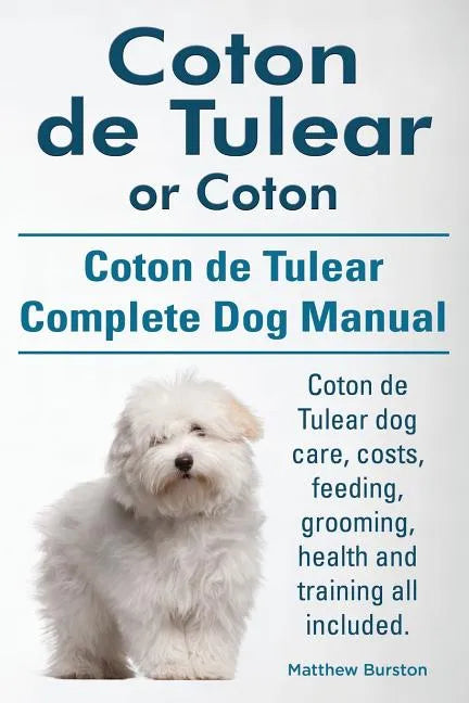 Coton de Tulear or Coton. Coton de Tulear Complete Dog Manual. Coton de Tulear dog care, costs, feeding, grooming, health and training all included. - Paperback