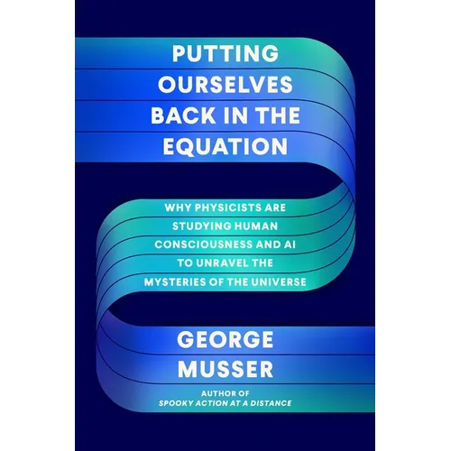 Putting Ourselves Back in the Equation: Why Physicists Are Studying Human Consciousness and AI to Unravel the Mysteries of the Universe - Hardcover