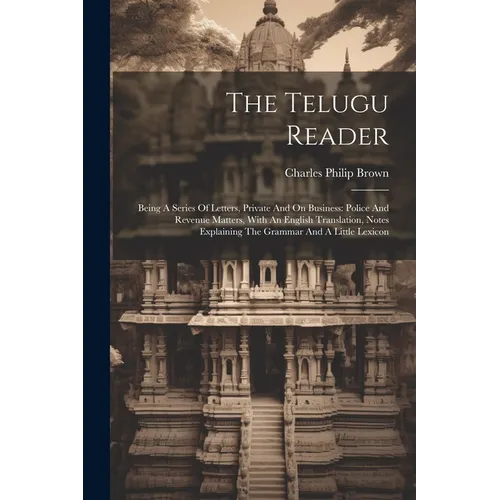 The Telugu Reader: Being A Series Of Letters, Private And On Business: Police And Revenue Matters, With An English Translation, Notes Exp - Paperback