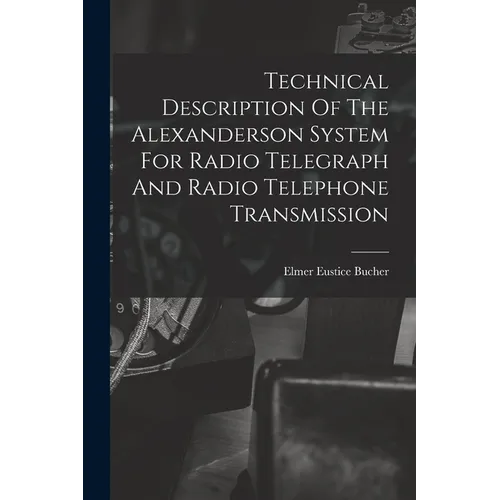 Technical Description Of The Alexanderson System For Radio Telegraph And Radio Telephone Transmission - Paperback