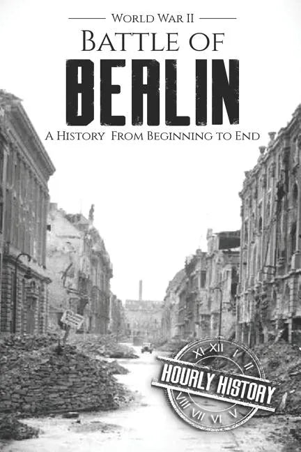 Battle of Berlin - World War II: A History From Beginning to End - Paperback