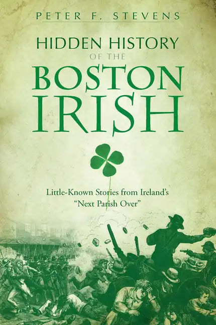Hidden History of the Boston Irish: Little-Known Stories from Ireland's Next Parish Over - Paperback