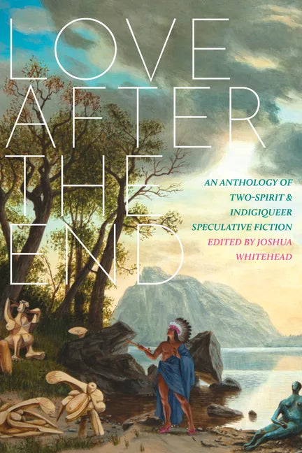 Love After the End: An Anthology of Two-Spirit and Indigiqueer Speculative Fiction - Paperback