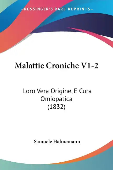 Malattie Croniche V1-2: Loro Vera Origine, E Cura Omiopatica (1832) - Paperback