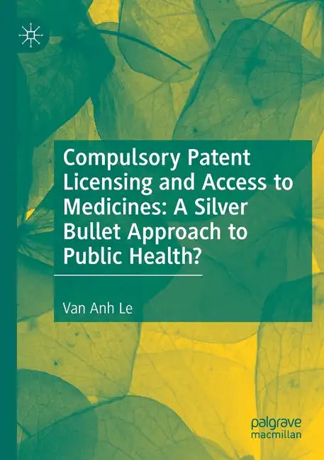 Compulsory Patent Licensing and Access to Medicines: A Silver Bullet Approach to Public Health? - Paperback