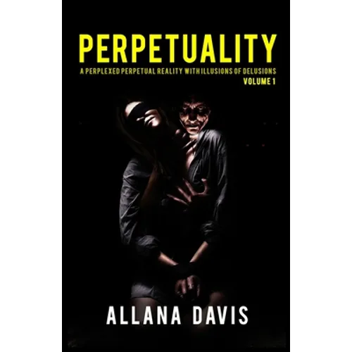 Perpetuality: A Perplexed Perpetual Reality with Illusions of Delusions Volume 1 - Paperback