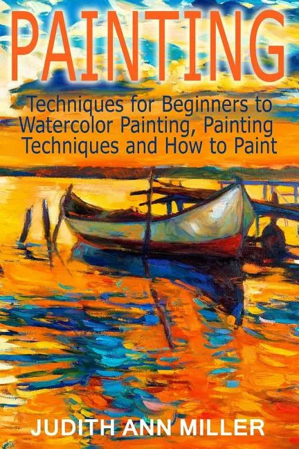 Painting: Techniques for Beginners to Watercolor Painting, Painting Techniques and How to Paint - Paperback