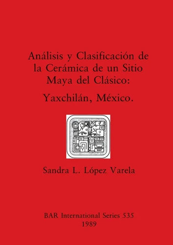Análisis y Clasificación de la Cerámica de un Sitio Maya del Clásico: Yaxchilán, México - Paperback