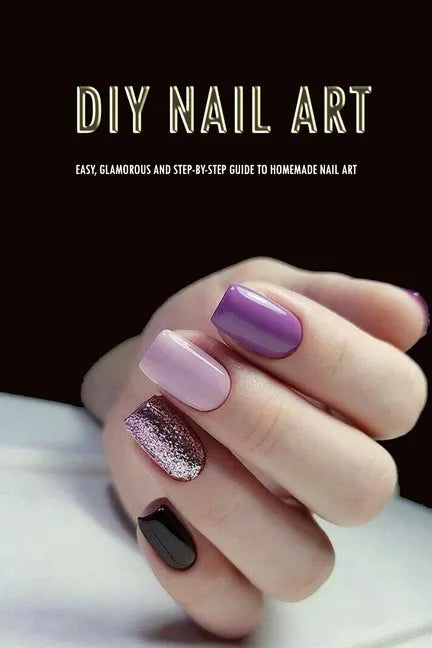DIY Nail Art: Easy, Glamorous and Step-by-Step Guide to Homemade Nail Art: Nail Art for Beginners - Paperback