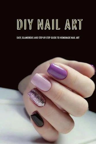 DIY Nail Art: Easy, Glamorous and Step-by-Step Guide to Homemade Nail Art: Nail Art for Beginners - Paperback