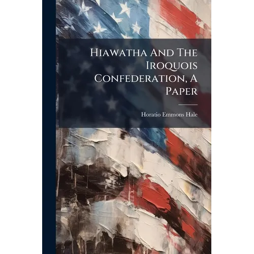 Hiawatha And The Iroquois Confederation, A Paper - Paperback
