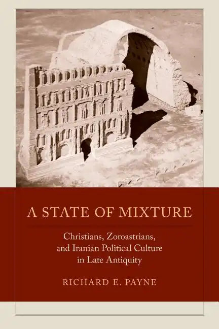 A State of Mixture: Christians, Zoroastrians, and Iranian Political Culture in Late Antiquity Volume 56 - Hardcover