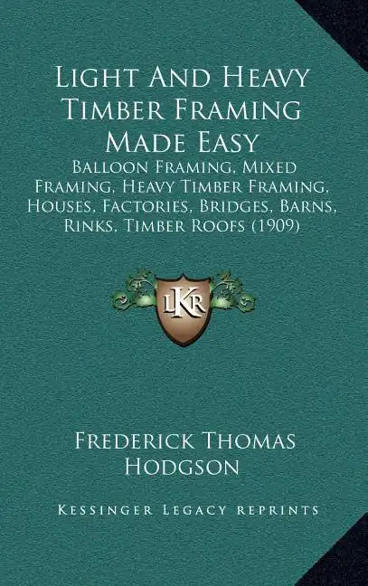 Light and Heavy Timber Framing Made Easy: Balloon Framing, Mixed Framing, Heavy Timber Framing, Houses, Factories, Bridges, Barns, Rinks, Timber Roofs - Hardcover