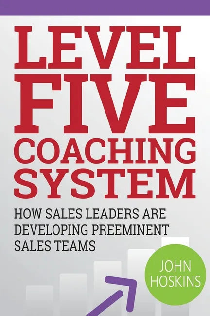 Level Five Coaching System: How Sales Leaders Are Developing Preeminent Sales Teams - Paperback