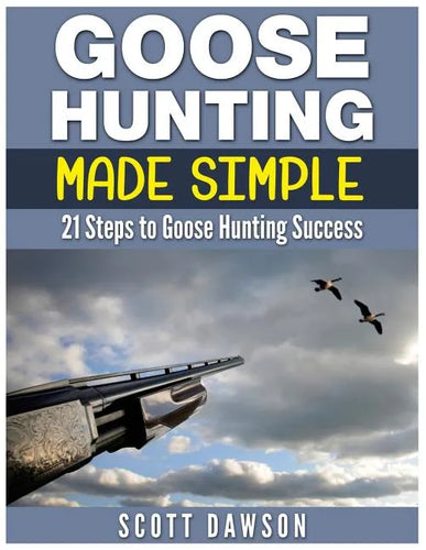 Goose Hunting Made Simple: 21 Steps to Goose Hunting Success - Paperback