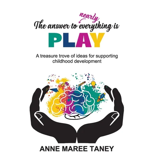 The answer to nearly everything is PLAY: A treasure trove of ideas for supporting childhood development - Paperback