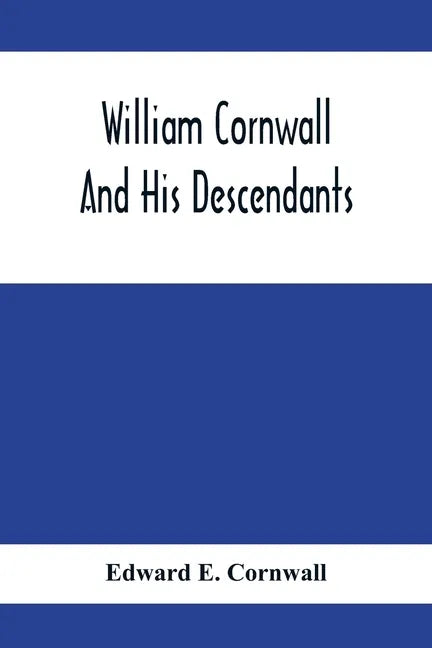 William Cornwall And His Descendants; A Genealogical History Of The Family Of William Cornwall, One Of The Puritan Founders Of New England, Who Came T - Paperback