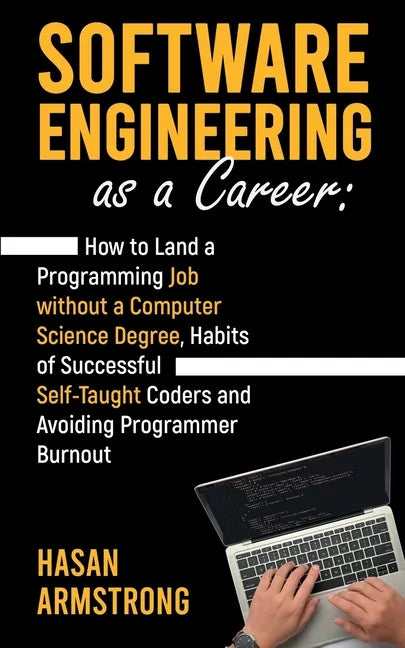 Software Engineering as a Career: How to Land a Programming Job without a Computer Science Degree, Habits of Successful Self-Taught Coders and Avoidin - Paperback