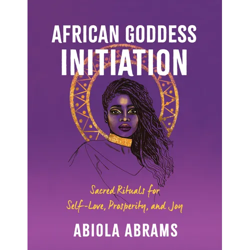 African Goddess Initiation: Sacred Rituals for Self-Love, Prosperity, and Joy - Paperback