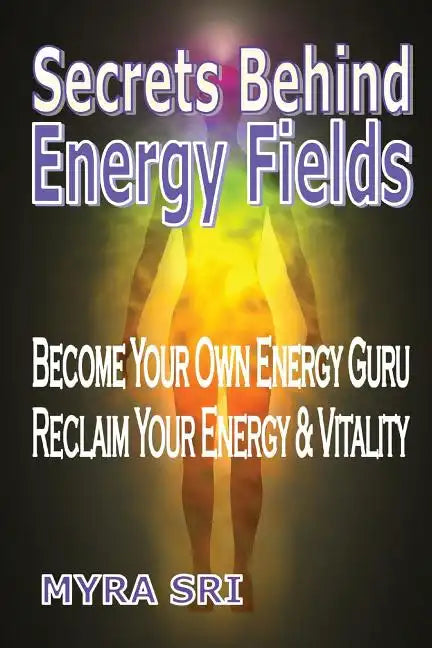 Secrets Behind Energy Fields: Become Your Own Energy Guru, Reclaim Your Energy and Vitality - Paperback