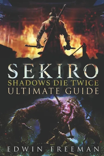 Sekiro: Shadows Die Twice Ultimate Game Guide: Important Tips, Combat, Walkthrough For Each Zone, Boss Battles And Guides, All Endings, Secret Locatio - Paperback