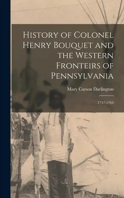 History of Colonel Henry Bouquet and the Western Fronteirs of Pennsylvania: 1747-1764 - Hardcover