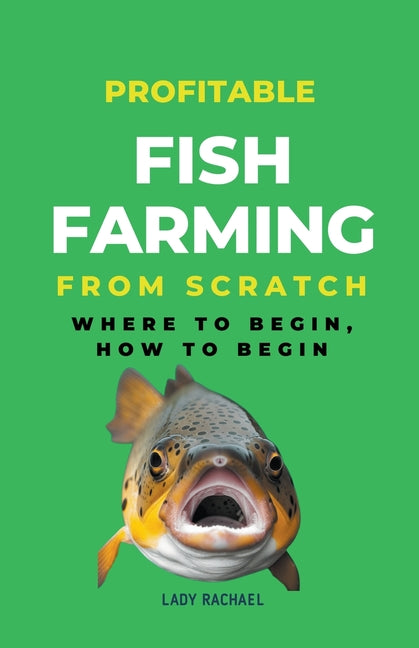 Profitable Fish Farming From Scratch: Where To Begin, How To Begin - Paperback