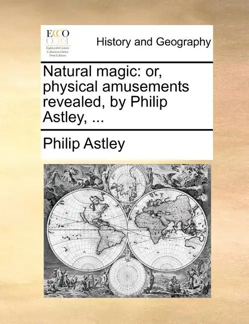 Natural Magic: Or, Physical Amusements Revealed, by Philip Astley, ... - Paperback