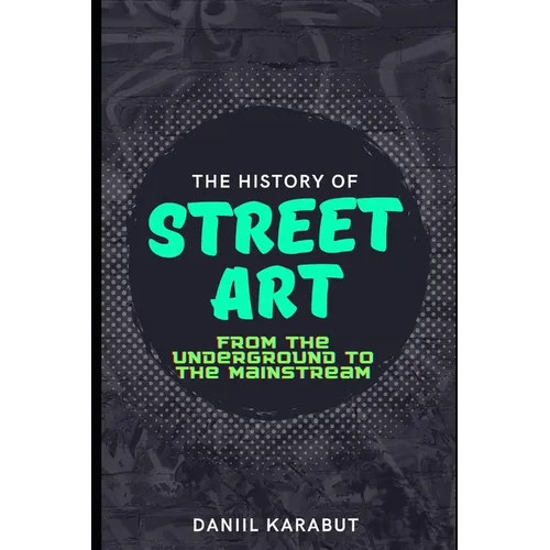 The History of Street Art: From the Underground to the Mainstream - Paperback