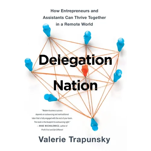 Delegation Nation: How Entrepreneurs and Assistants Can Thrive Together in a Remote World - Hardcover