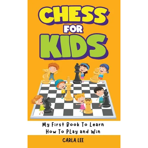 Chess for Kids: My First Book To Learn How To Play and Win: Rules, Strategies and Tactics. How To Play Chess in a Simple and Fun Way. - Hardcover