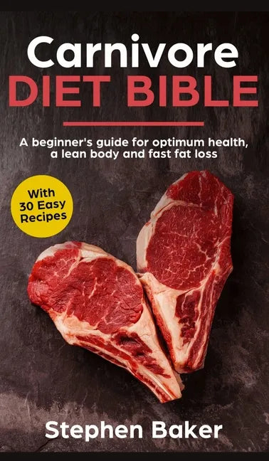 Carnivore Diet Bible: A Beginner's Guide For Optimum Health, A Lean Body And Fast Fat Loss - Hardcover