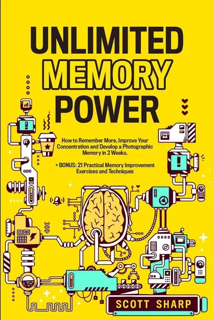 Unlimited Memory Power: How to Remember More, Improve Your Concentration and Develop a Photographic Memory in 2 Weeks. + BONUS: 21 Practical Memory Im - Paperback