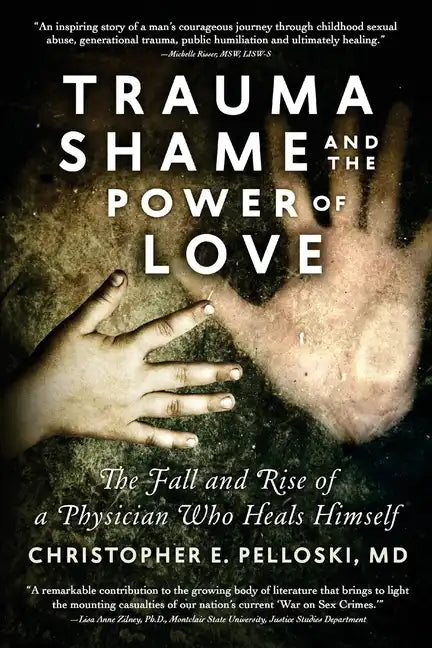 Trauma, Shame, and the Power of Love: The Fall and Rise of a Physician Who Heals Himself - Paperback