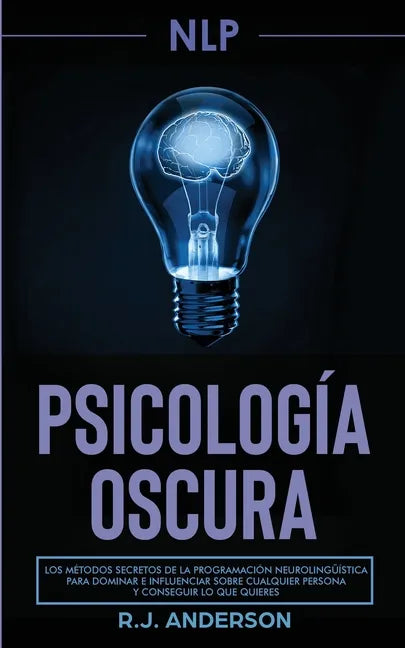 Pnl: Psicología Oscura - Los métodos secretos de la programación neurolingüística para dominar e influenciar sobre cualquie - Paperback