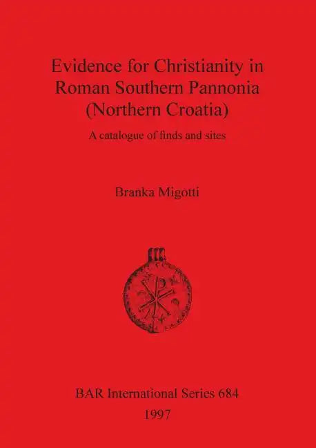 Evidence for Christianity in Roman Southern Pannonia (Northern Croatia): A catalogue of finds and sites - Paperback