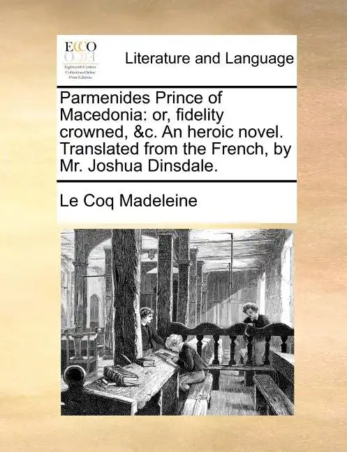 Parmenides Prince of Macedonia: Or, Fidelity Crowned, &C. an Heroic Novel. Translated from the French, by Mr. Joshua Dinsdale. - Paperback