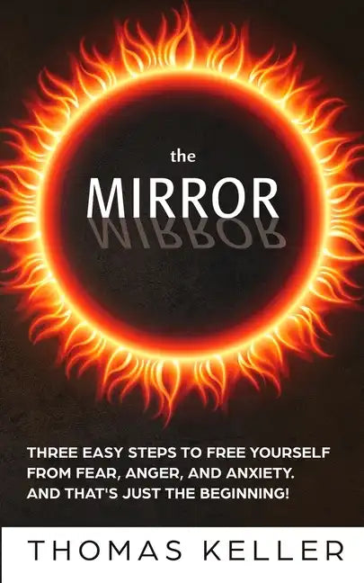 The MIRROR: Three easy steps to free yourself from fear, anger, and anxiety. And that's just the beginning! - Paperback