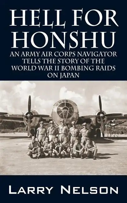 Hell for Honshu: An Army Air Corps Navigator Tells the Story of the World War II Bombing Raids on Japan - Paperback