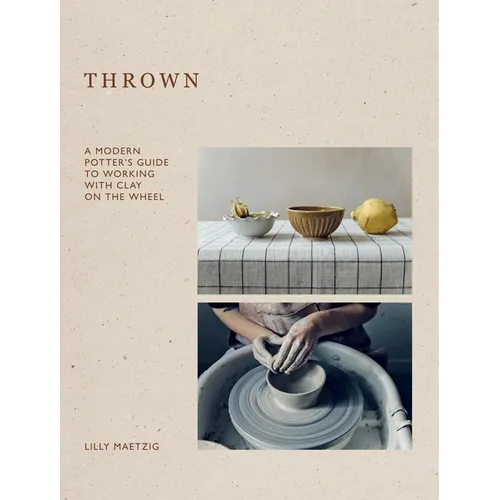 Thrown: A Modern Potter's Guide to Working with Clay on the Wheel - Hardcover