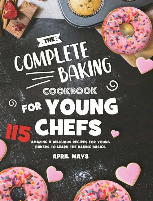 The Complete Baking Cookbook for Young Chefs: 115 Amazing & Delicious Recipes for Young Bakers to Learn the Baking Basics - Hardcover