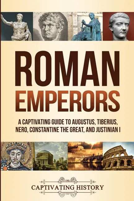 Roman Emperors: A Captivating Guide to Augustus, Tiberius, Nero, Constantine the Great, and Justinian I - Paperback